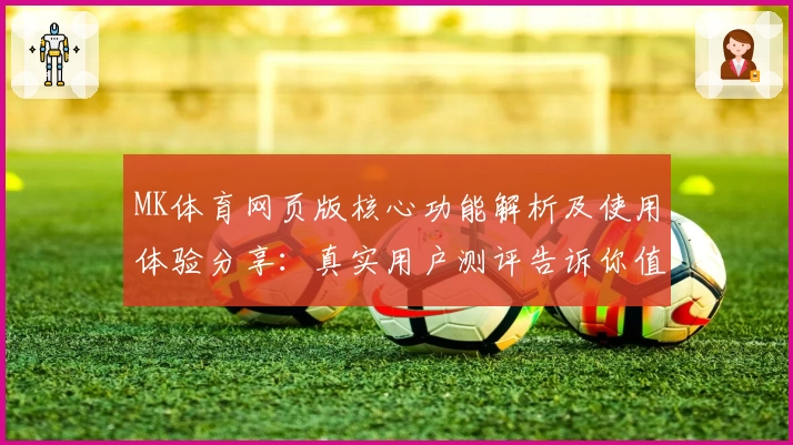MK体育网页版核心功能解析及使用体验分享：真实用户测评告诉你值得选择的理由