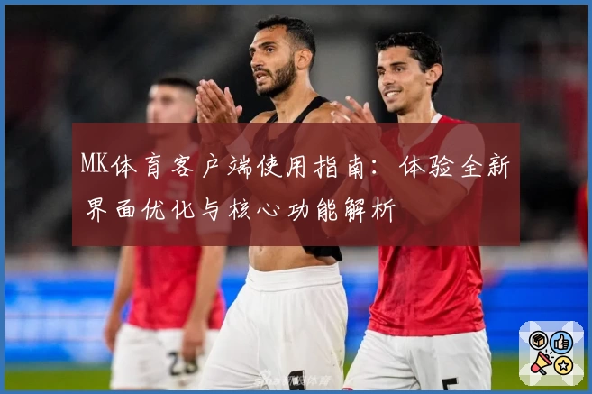 MK体育客户端使用指南：体验全新界面优化与核心功能解析