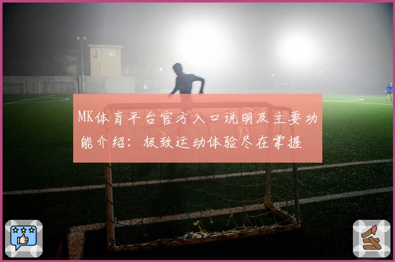 MK体育平台官方入口说明及主要功能介绍：极致运动体验尽在掌握