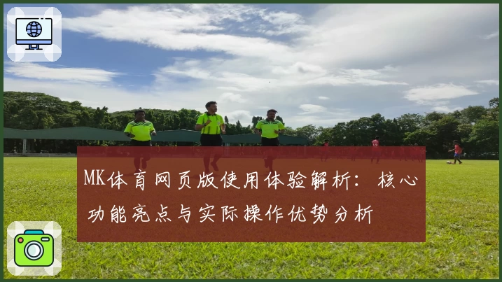 MK体育网页版使用体验解析：核心功能亮点与实际操作优势分析