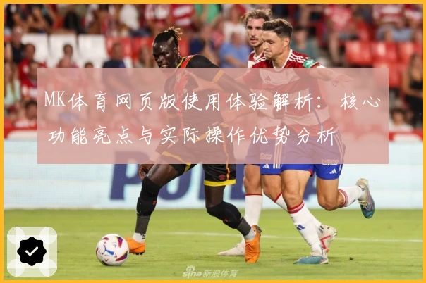 MK体育网页版使用体验解析：核心功能亮点与实际操作优势分析