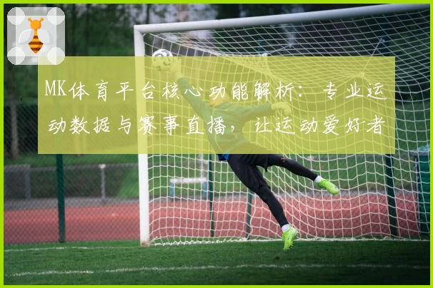 MK体育平台核心功能解析：专业运动数据与赛事直播，让运动爱好者尽享极致体验