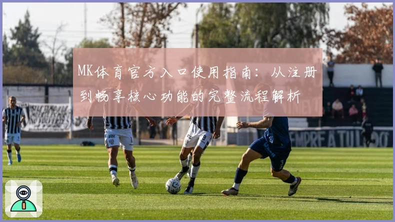 MK体育官方入口使用指南：从注册到畅享核心功能的完整流程解析