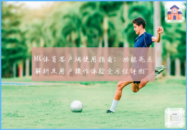 MK体育客户端使用指南：功能亮点解析及用户操作体验全方位评测