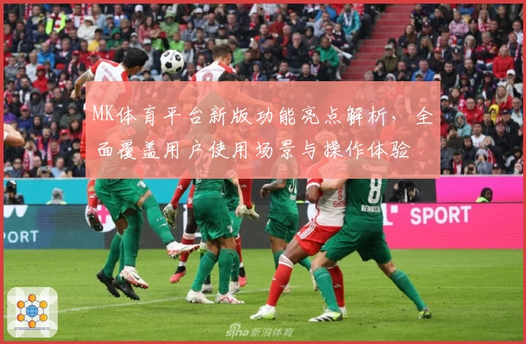 MK体育平台新版功能亮点解析，全面覆盖用户使用场景与操作体验