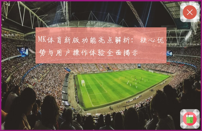 MK体育新版功能亮点解析：核心优势与用户操作体验全面揭示