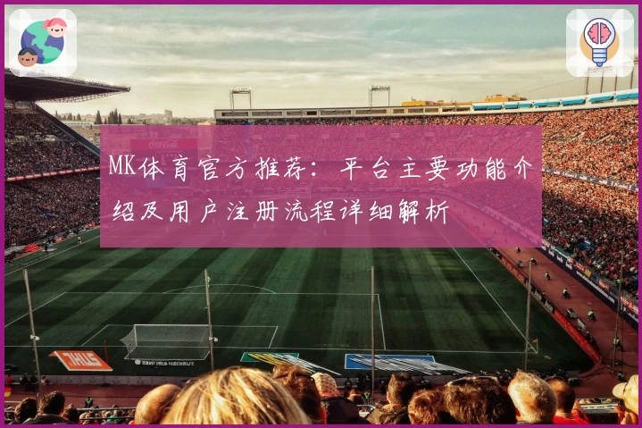 MK体育官方推荐：平台主要功能介绍及用户注册流程详细解析