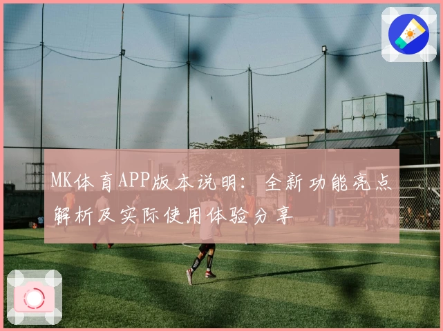 MK体育APP版本说明：全新功能亮点解析及实际使用体验分享