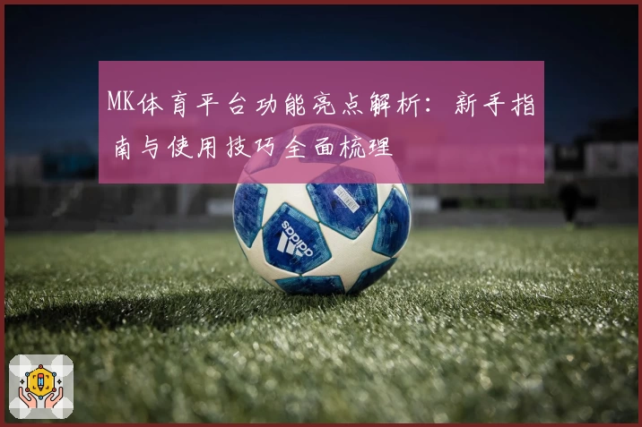 MK体育平台功能亮点解析：新手指南与使用技巧全面梳理