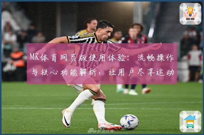 MK体育网页版使用体验：流畅操作与核心功能解析，让用户尽享运动魅力