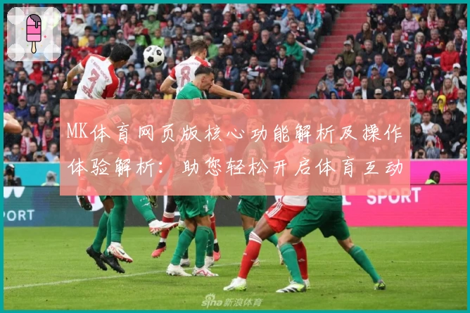 MK体育网页版核心功能解析及操作体验解析：助您轻松开启体育互动新方式