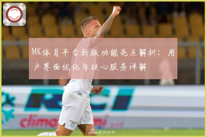 MK体育平台新版功能亮点解析：用户界面优化与核心服务详解